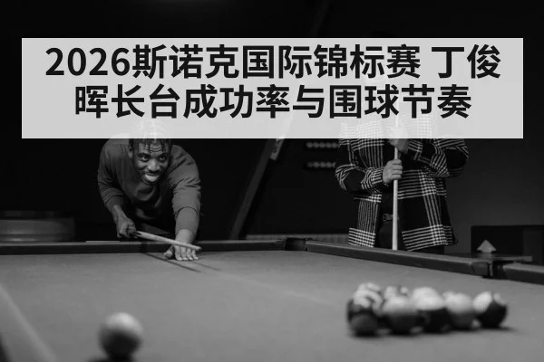 2026斯诺克国际锦标赛 丁俊晖长台成功率与围球节奏