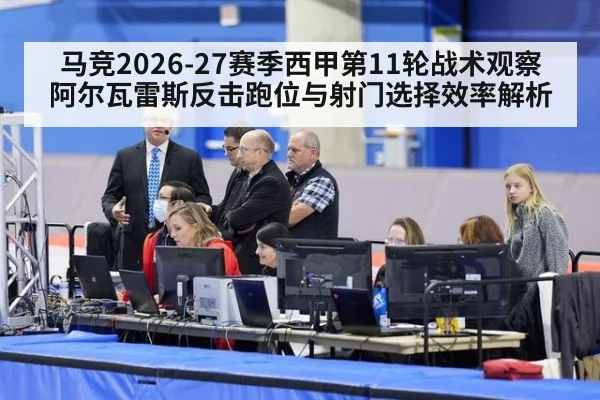 马竞2026-27赛季西甲第11轮战术观察 阿尔瓦雷斯反击跑位与射门选择效率解析