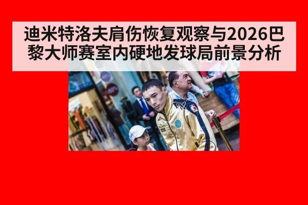 迪米特洛夫肩伤恢复观察与2026巴黎大师赛室内硬地发球局前景分析